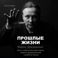Мария Райдер. Прошлые жизни. Марис Дрешманис. Ключ, чтобы понять свои страхи, обрести предназначение и выйти из тупика