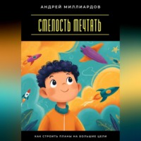 . Смелость мечтать. Как строить планы на большие цели