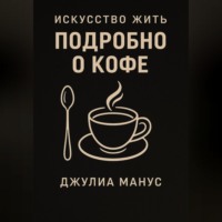 Джулиа Манус. Искусство жить. Подробно о кофе