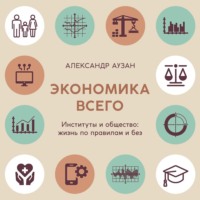 Александр Аузан. Экономика всего. Институты и общество: жизнь по правилам и без