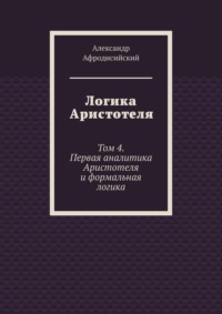 Логика Аристотеля. Том 4. Первая аналитика Аристотеля и формальная логика