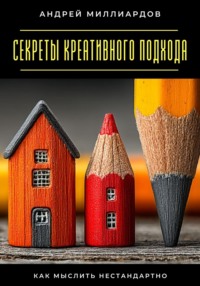 Секреты креативного подхода. Как мыслить нестандартно
