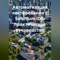 . Автоматизация тестирования с Selenium IDE: практическое руководство