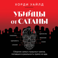 Хорди Уайлд. Убийцы от сатаны. Сборник самых страшных грехов, попавших в реальность прямо из ада