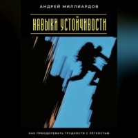 . Навыки устойчивости. Как преодолевать трудности с лёгкостью