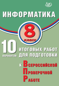 Информатика. 8 класс. 10 вариантов итоговых работ для подготовки к Всероссийской проверочной работе