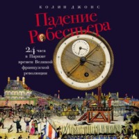 Колин Джонс. Падение Робеспьера: 24 часа в Париже времен Великой французской революции