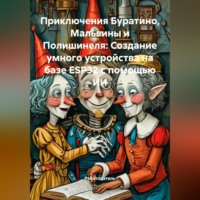 Работодатель. Приключения Буратино, Мальвины и Полишинеля: Создание умного устройства на базе ESP32 с помощью ИИ
