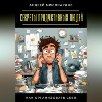 . Секреты продуктивных людей. Как организовать себя