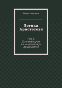 Логика Аристотеля. Том 5. Комментарии на «Аналитику» Аристотеля