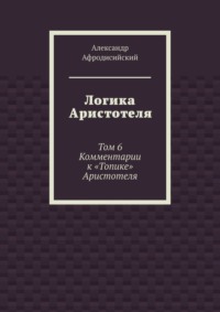 Логика Аристотеля. Том 6. Комментарии к «Топике» Аристотеля