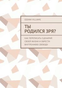 Ты родился зря? Как переписать сценарий своей жизни и обрести внутреннюю свободу