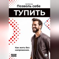 . Позволь себе тупить. Как жить без напряжения. Как жить легко, даже если ты не гений.
