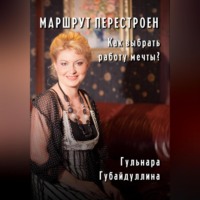 Гульнара Рафиковна Губайдуллина. Маршрут перестроен.Как выбрать работу мечты?