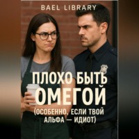 Bael Library. Плохо быть Омегой (особенно, если твой Альфа – идиот)