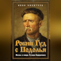 . Робин Гуд с Подолья. Жизнь и смерть Устима Кармелюка