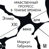 Маркус Габриэль. Нравственный прогресс в темные времена. Этика для XXI века