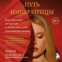 Мария Макаренко. Путь императрицы. Как получать желаемое и позволить себе роскошную жизнь
