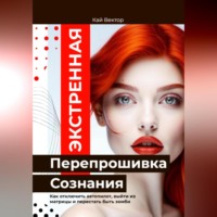 Кай Вектор. Экстренная Перепрошивка Сознания. Как стереть чужой код и начать думать своей головой. Как отключить автопилот, выйти из матрицы и перестать быть зомби