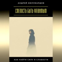 . Смелость быть уязвимым. Как найти силу в слабости