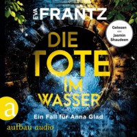 Eva Frantz. Die Tote im Wasser - Ein Fall f?r Anna Glad - Anna Glad ermittelt, Band 3 (Ungek?rzt)