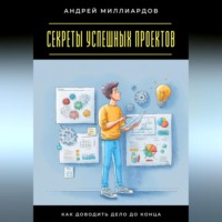 . Секреты успешных проектов. Как доводить дело до конца