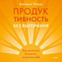 Виктория Петрук. Продуктивность без выгорания. Как достигать большего, сохраняя себя