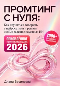 Промтинг с нуля. Как научиться говорить с нейросетями и решать любые задачи с помощью ИИ