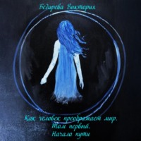 Бедарева Виктория. Как человек преображает мир. Том первый. Начало пути