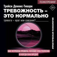 Трейси А. Деннис-Тивари. Тревожность – это нормально. Как устроена тревога, почему она полезна и когда она вредит