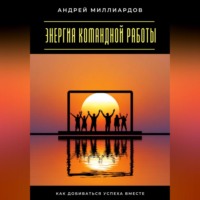 . Энергия командной работы. Как добиваться успеха вместе