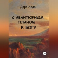 Дара Ардэ. С авантюрным планом к богу