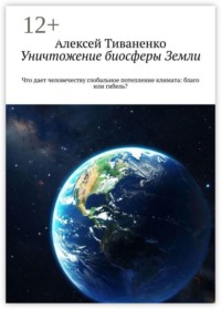 Уничтожение биосферы Земли. Что дает человечеству глобальное потепление климата: благо или гибель?