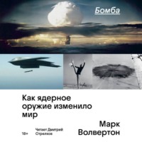 Марк Волвертон. Бомба. Как ядерное оружие изменило мир