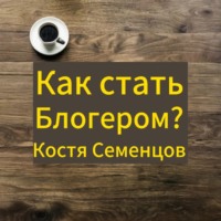 Костя Семенцов. Как стать блогером и завоевать аудиторию