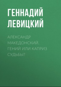 Александр Македонский. Гений или каприз судьбы?