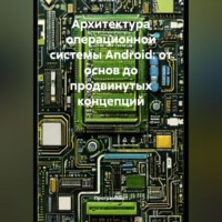 Программист. Архитектура операционной системы Android: от основ до продвинутых концепций