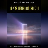 . Энергия новых возможностей. Как открывать для себя новые горизонты