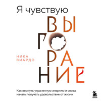 Ника Виардо. Я чувствую выгорание. Как вернуть утраченную энергию и снова начать получать удовольствие от жизни