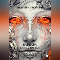 Андрей Анатольевич Антоневич. Варвара. Книга третья