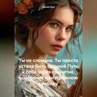 . Ты не сломана. Ты просто устала быть сильной Путь к себе через принятие, исцеление и внутреннюю свободу