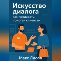 Макс Лисов. Искусство диалога: как продавать, помогая клиентам