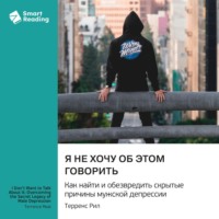 Smart Reading. Я не хочу об этом говорить. Как найти и обезвредить скрытые причины мужской депрессии. Терренс Рил. Саммари