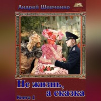 Шевченко Андрей. Не жизнь, а сказка. Книга 1