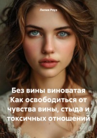 Без вины виноватая. Как освободиться от чувства вины, стыда и токсичных отношений