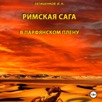 Евтишенков Игорь Николаевич. Римская сага. Том III. В Парфянском плену
