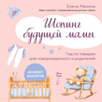 Елена Манина. Шопинг будущей мамы. Гид по товарам для новорожденного и родителей