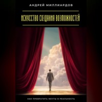 . Искусство создания возможностей. Как превратить мечты в реальность