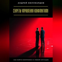 . Секреты управления конфликтами. Как найти компромисс в любой ситуации