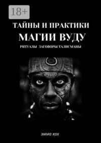 Тайны и практики магии Вуду. Ритуалы, заговоры, талисманы